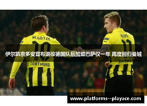 伊尔凯京多安宣布退役德国队后加盟巴萨仅一年 再度回归曼城