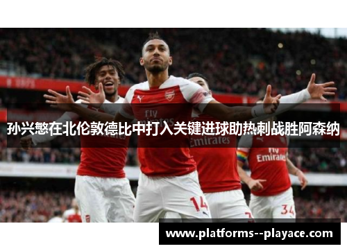 孙兴慜在北伦敦德比中打入关键进球助热刺战胜阿森纳
