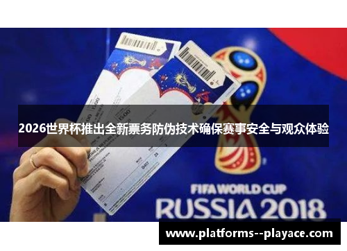 2026世界杯推出全新票务防伪技术确保赛事安全与观众体验