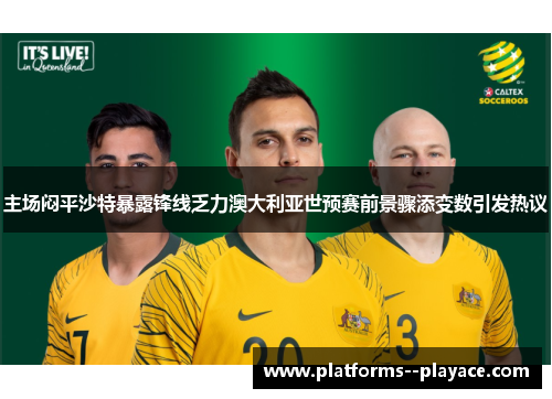 主场闷平沙特暴露锋线乏力澳大利亚世预赛前景骤添变数引发热议