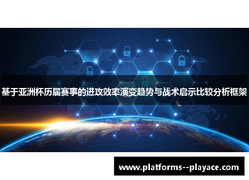 基于亚洲杯历届赛事的进攻效率演变趋势与战术启示比较分析框架