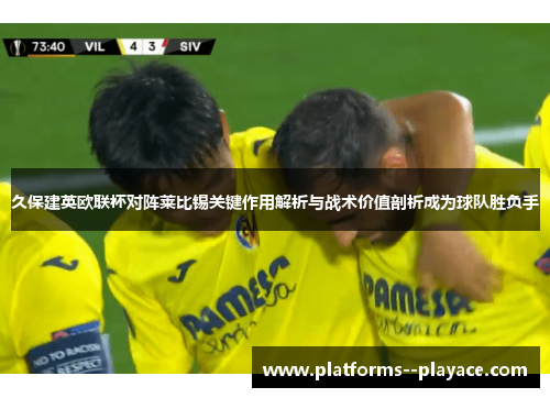 久保建英欧联杯对阵莱比锡关键作用解析与战术价值剖析成为球队胜负手