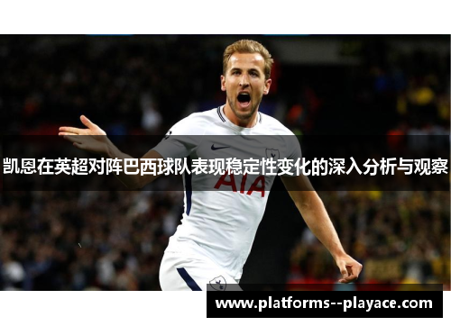 凯恩在英超对阵巴西球队表现稳定性变化的深入分析与观察