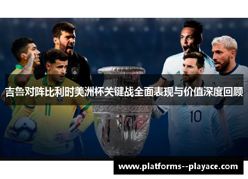 吉鲁对阵比利时美洲杯关键战全面表现与价值深度回顾