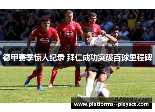 德甲赛季惊人纪录 拜仁成功突破百球里程碑