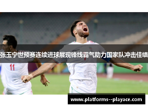 张玉宁世预赛连续进球展现锋线霸气助力国家队冲击佳绩