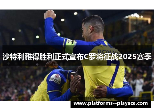 沙特利雅得胜利正式宣布C罗将征战2025赛季